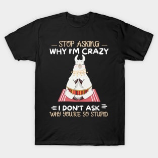 Stop Asking Why I'm Crazy I Don't Ask Why You're Stupid T-Shirt